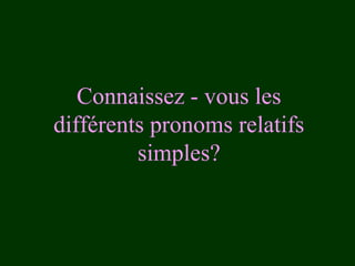 Connaissez - vous les
différents pronoms relatifs
simples?

 