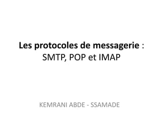 Les protocoles de messagerie :
      SMTP, POP et IMAP



    KEMRANI ABDE - SSAMADE
 