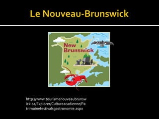 http://www.tourismenouveaubrunsw
ick.ca/Explorer/Cultureacadienne/Pa
trimoinefestivalsgastronomie.aspx
 