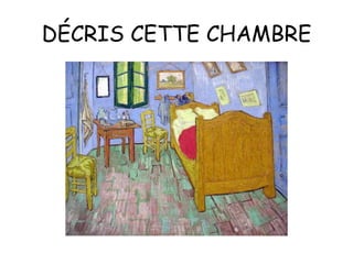 DÉCRIS CETTE CHAMBRE 