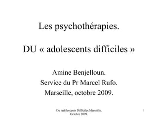 Les psychothérapies.

DU « adolescents difficiles »

        Amine Benjelloun.
    Service du Pr Marcel Rufo.
     Marseil...