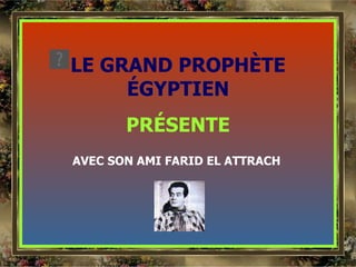 LE GRAND PROPHÈTE ÉGYPTIEN PRÉSENTE AVEC SON AMI FARID EL ATTRACH 