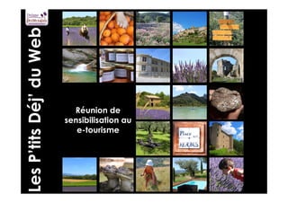 Réunion de 
sensibilisation au 
e-tourisme 
Atelier #2 E-réputation - Syviane Schoepfer 
A.N.T. de la Drôme Provençale 
Les P’tits Déj’ du Web 
 
