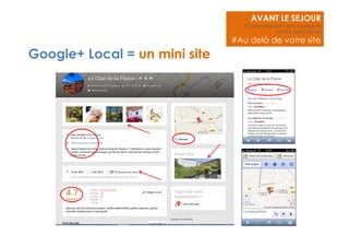 Google+ Local = un mini site 
AVANT LE SEJOUR 
#Comportement des voyageurs 
#Votre site internet 
#Au delà de votre site 
 