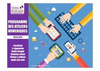 PROGRAMME 
DES ATELIERS 
NUMERIQUES 
2014-2015 
Facebook 
E-réputation 
Outils Google 
Relation client 
Photos  Vidéos 
Audit site web 
 