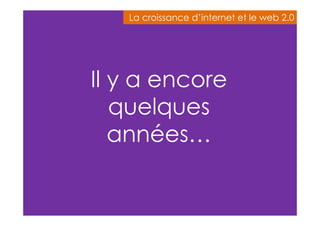 La croissance d’internet eett llee wweebb 22..00 
Il y a encore 
quelques 
années… 
 