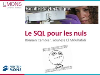Faculté Polytechnique




Le SQL pour les nuls
Romain Cambier, Youness El Mouhafidi
 