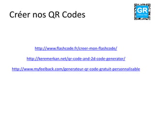 Créer nos QR Codes
http://www.flashcode.fr/creer-mon-flashcode/
http://keremerkan.net/qr-code-and-2d-code-generator/
http://www.myfeelback.com/generateur-qr-code-gratuit-personnalisable
GRCONSULTING
 