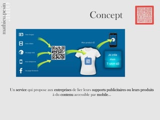 Concept




Un service qui propose aux entreprises de lier leurs supports publicitaires ou leurs produits
                          à du contenu accessible par mobile…
 