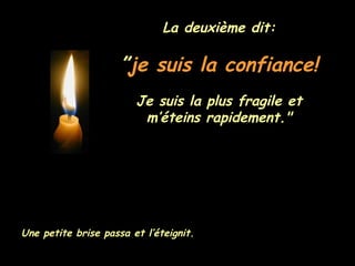 La deuxième dit: ” je suis la confiance!   Je suis la plus fragile et m’éteins rapidement." Une petite brise passa et l’éteignit. 