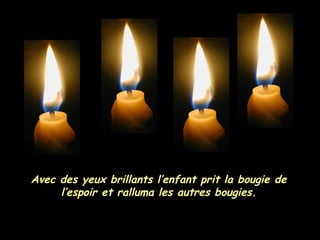 Avec des yeux brillants l’enfant prit la bougie de l’espoir et ralluma les autres bougies. 