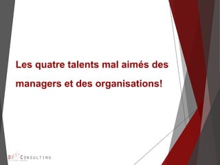 Les quatre talents mal aimés des
managers et des organisations!
 