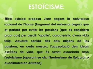 ESTOÏCISME:
Ètica estoica proposa viure segons la naturalesa
racional de l'home (fragment del universal Logos) que
et port...