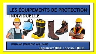 LES ÉQUIPEMENTS DE PROTECTION
INDIVIDUELLE
KOUAME KOUADIO WILLIAMS
Ingénieur QHSE / Service QHSE
 
