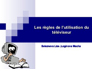 Les règles dLes règles de le l'utilisation du'utilisation du
téléviseurtéléviseur
Selezneva LizeSelezneva Lize ,,Loginova MachaLoginova Macha
 