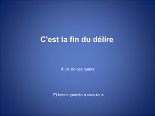 C'est la fin du délire
À un de ces quatre
Et bonne journée à vous tous
 