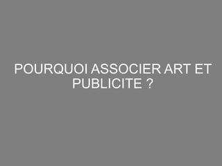 POURQUOI ASSOCIER ART ET
PUBLICITE ?
 