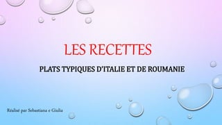 LES RECETTES
PLATS TYPIQUES D’ITALIE ET DE ROUMANIE
Réalisé par Sebastiana e Giulia