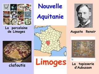 Nouvelle
Aquitanie
Limoges
La porcelaine
de Limoges
La tapisserie
d’Aubusson
clafoutis
Auguste Renoir
 