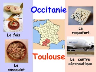 Toulouse
Le fois
gras
Le
cassoulet
Occitanie
Le
roquefort
Le centre
aéronautique
 