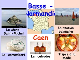 Basse -
Normandie
Caen
Le Mont-
Saint-Michel
Tripes à la
mode
Le camembert
La station
balnéaire
Deauville
Le calvados
 