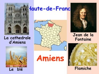 Haute-de-France
Amiens
La cathedrale
d’Amiens
Jean de la
Fontaine
Le blé Flamiche
 