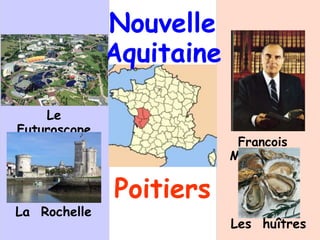 Nouvelle
Aquitaine
Poitiers
Le
Futuroscope
Francois
Mitterrand
La Rochelle
Les huîtres
 