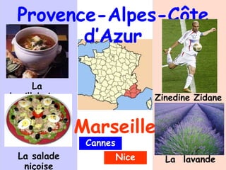 Provence-Alpes-Côte
d’Azur
Marseille
Zinedine Zidane
La
bouillabaisse
La salade
niçoise
La lavande
Cannes
Nice
 