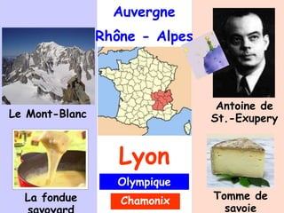 Auvergne
Rhône - Alpes
Lyon
Le Mont-Blanc
Antoine de
St.-Exupery
La fondue Tomme de
savoie
Olympique
Lyon
Chamonix
 