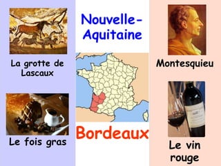Nouvelle-
Aquitaine
Bordeaux
La grotte de
Lascaux
Montesquieu
Le vin
rouge
Le fois gras
 
