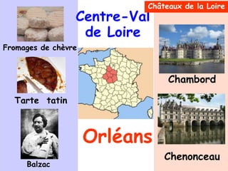 Centre-Val
de Loire
Orléans
Fromages de chèvre
Châteaux de la Loire
Chambord
Chenonceau
Balzac
Tarte tatin
 