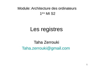 1
Les registres
Taha Zerrouki
Taha.zerrouki@gmail.com
Module: Architecture des ordinateurs
1ère
MI S2
 
