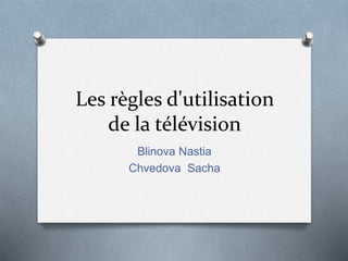 Les règles d'utilisation
de la télévision
Blinova Nastia
Chvedova Sacha
 