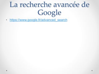 La recherche avancée de
Google
• https://www.google.fr/advanced_search
 