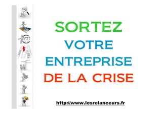 SORTEZ
  VOTRE
ENTREPRISE
DE LA CRISE
 http://www.lesrelanceurs.fr
 