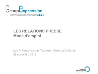 LES RELATIONS PRESSE
Mode d’emploi


Les 7e Rencontres du Tourisme - Brive-La-Gaillarde
28 novembre 2012
 