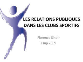LES RELATIONS PUBLIQUES DANS LES CLUBS SPORTIFS Florence Sinoir Esup 2009 
