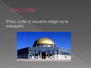 El lloc culte d’aquesta religió es la
mezquita:
 