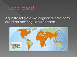 Aquesta religió es va originar a India però
ara hi ha més seguidors encara:
 