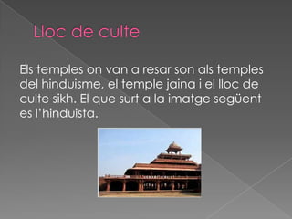 Els temples on van a resar son als temples
del hinduisme, el temple jaina i el lloc de
culte sikh. El que surt a la imatge següent
es l’hinduista.
 