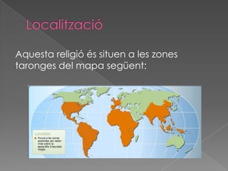 Aquesta religió és situen a les zones
taronges del mapa següent:
 