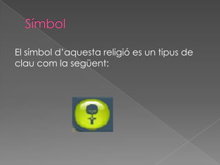 El símbol d’aquesta religió es un tipus de
clau com la següent:
 