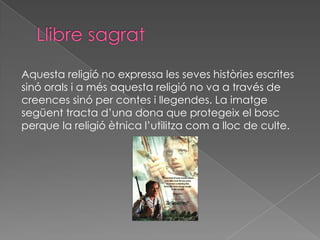 Aquesta religió no expressa les seves històries escrites
sinó orals i a més aquesta religió no va a través de
creences sinó per contes i llegendes. La imatge
següent tracta d’una dona que protegeix el bosc
perque la religió ètnica l’utilitza com a lloc de culte.
 