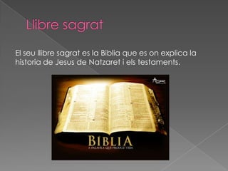 El seu llibre sagrat es la Biblia que es on explica la
historia de Jesus de Natzaret i els testaments.
 