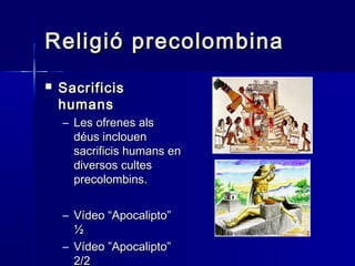 Religió precolombinaReligió precolombina
 SacrificisSacrificis
humanshumans
– Les ofrenes alsLes ofrenes als
déus inclouendéus inclouen
sacrificis humans ensacrificis humans en
diversos cultesdiversos cultes
precolombins.precolombins.
– Vídeo “Apocalipto”Vídeo “Apocalipto”
½½
– Vídeo ”Apocalipto”Vídeo ”Apocalipto”
2/22/2
 