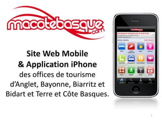 Site Web Mobile
   & Application iPhone
    des offices de tourisme
 d’Anglet, Bayonne, Biarritz et
Bidart et Terre et Côte Basques.

                                   1
 