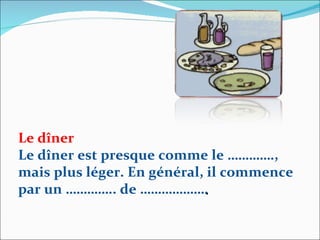 Le dîner Le dîner est presque comme le …………., mais plus léger. En général, il commence par un ………….. de ……………… . 