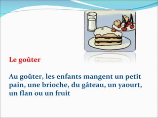 Le goûter Au goûter, les enfants mangent un petit pain, une brioche, du gâteau, un yaourt, un flan ou un fruit 