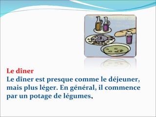 Le dîner Le dîner est presque comme le déjeuner, mais plus léger. En général, il commence par un potage de légumes . 