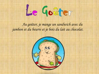 LeGoûter	Au goûter, je mange un sandwich avec du jambon et du beurre et je bois du lait au chocolat.